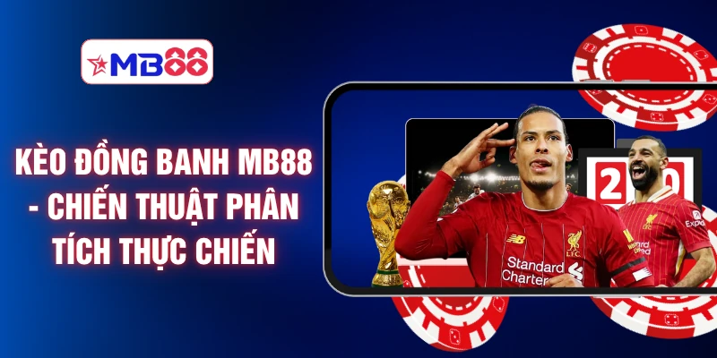 Kèo Đồng Banh MB88 - Chiến Thuật Phân Tích Thực Chiến