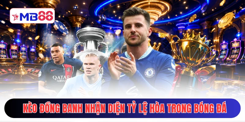 Kèo đồng banh nhận diện tỷ lệ hòa trong bóng đá