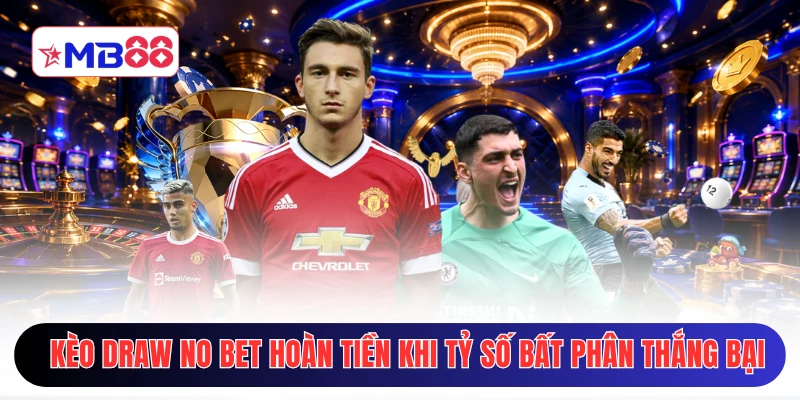 Kèo draw no bet hoàn tiền khi tỷ số bất phân thắng bại