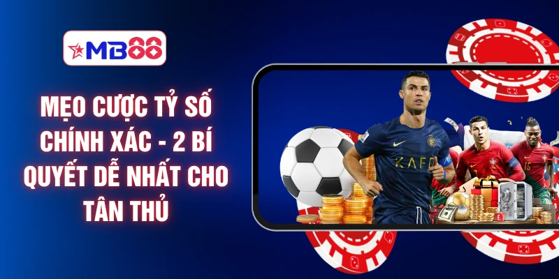 Mẹo Cược Tỷ Số Chính Xác - 2 Bí Quyết Dễ Nhất Cho Tân Thủ